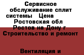 Сервисное обслуживание сплит-системы › Цена ­ 1 000 - Ростовская обл., Ростов-на-Дону г. Строительство и ремонт » Вентиляция и кондиционирование   . Ростовская обл.